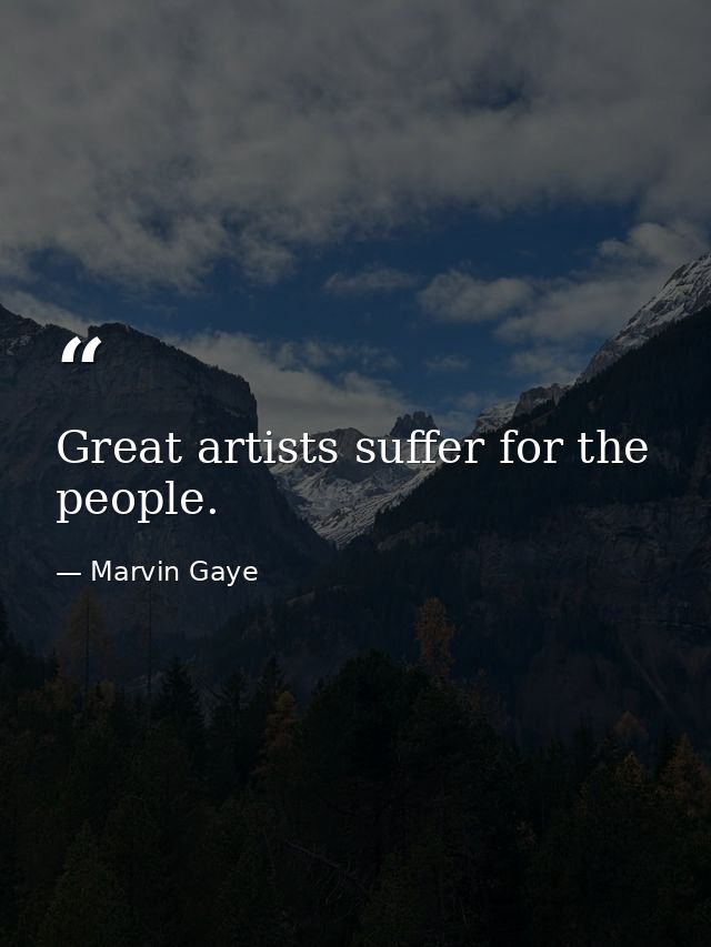 Great artists suffer for the people. — Marvin Gaye