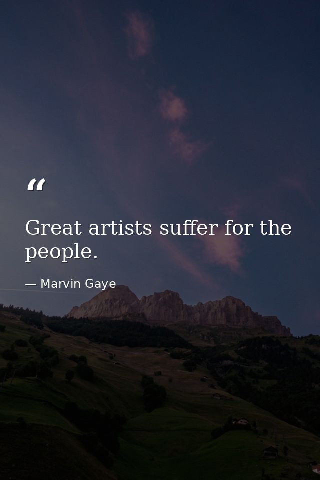 Great artists suffer for the people. — Marvin Gaye