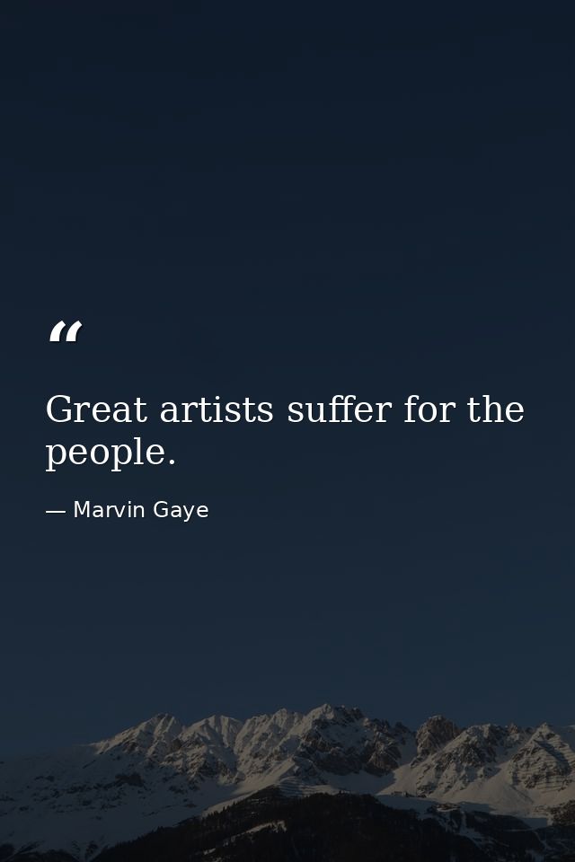 Great artists suffer for the people. — Marvin Gaye