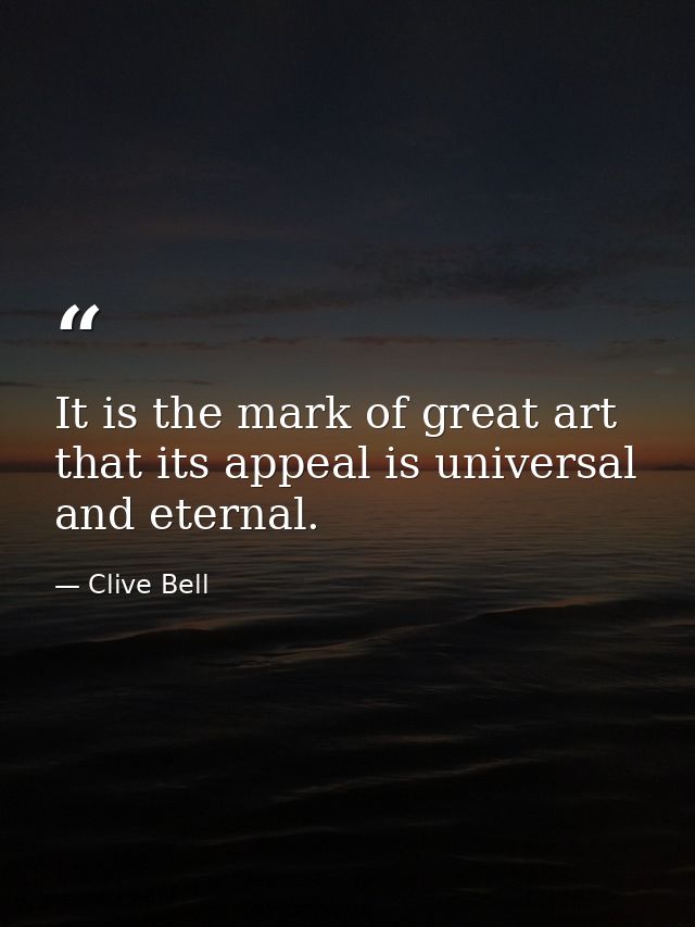 It is the mark of great art that its appeal is universal and eternal. — Clive Bell