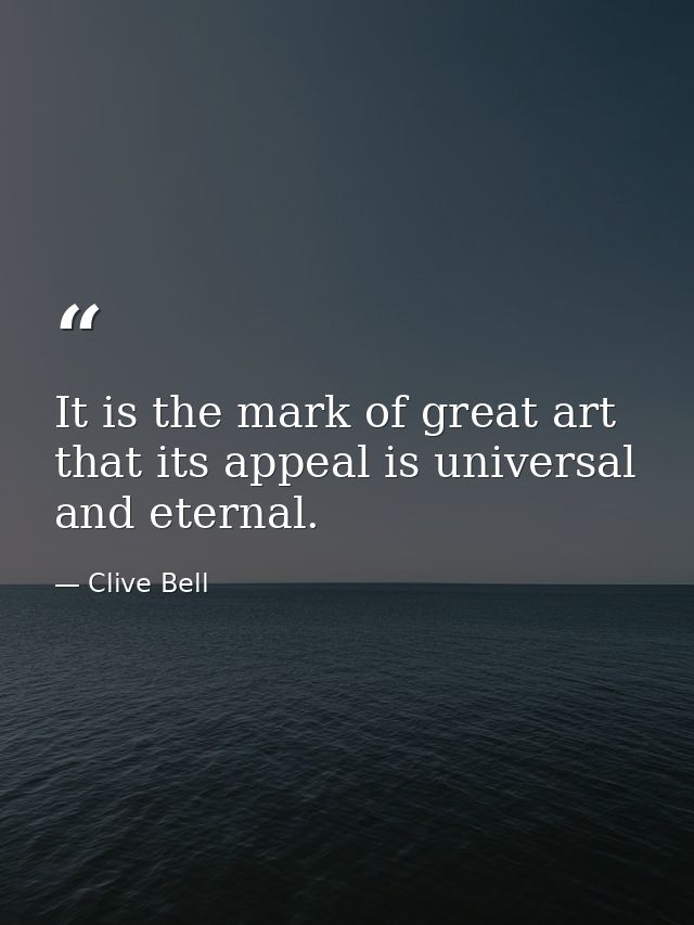 It is the mark of great art that its appeal is universal and eternal. — Clive Bell
