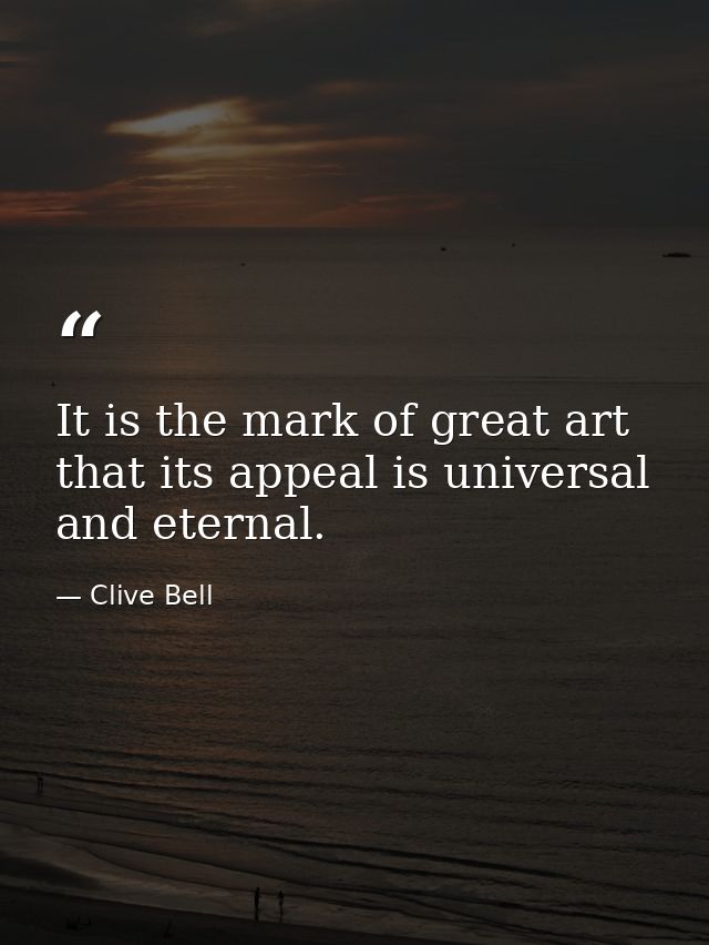 It is the mark of great art that its appeal is universal and eternal. — Clive Bell