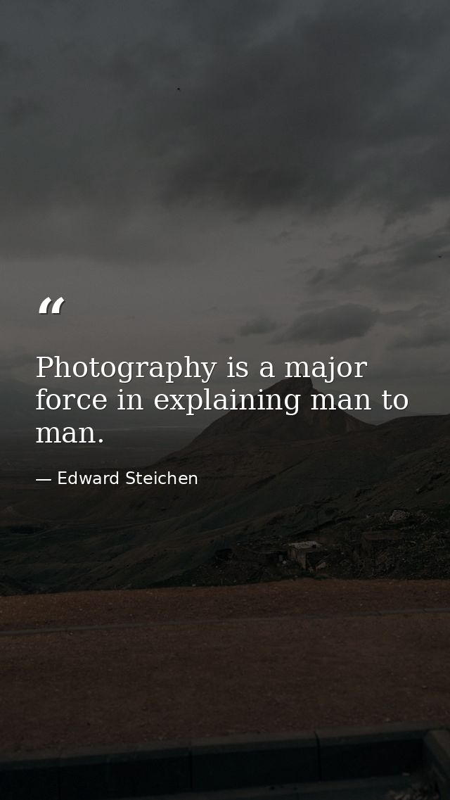 Photography is a major force in explaining man to man. — Edward Steichen