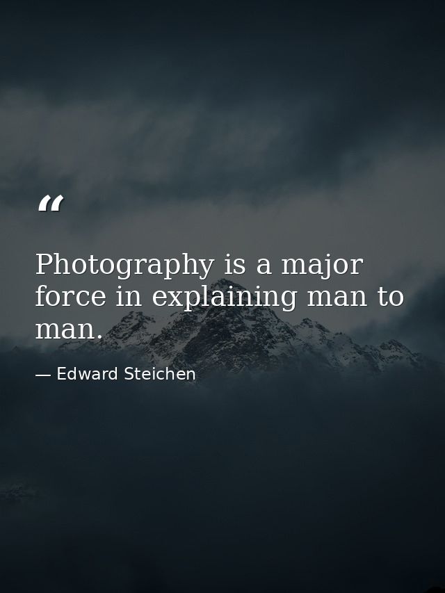 Photography is a major force in explaining man to man. — Edward Steichen