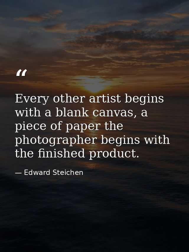 Every other artist begins with a blank canvas, a piece of paper the photographer begins with the finished product. — Edward Steichen