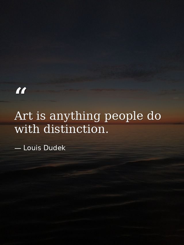 Art is anything people do with distinction. — Louis Dudek