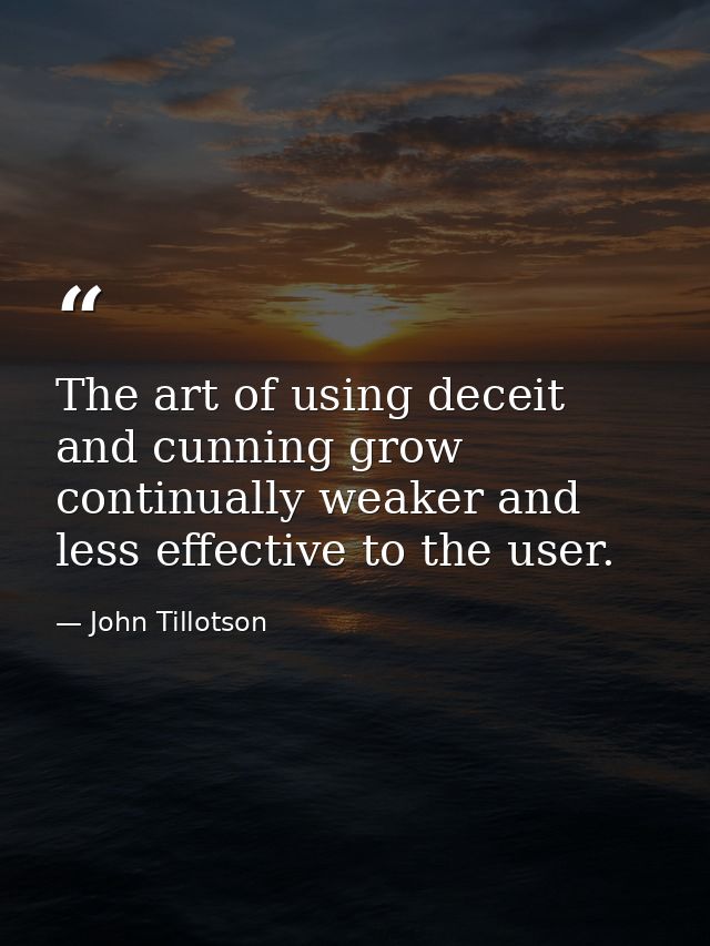 The art of using deceit and cunning grow continually weaker and less effective to the user. — John Tillotson