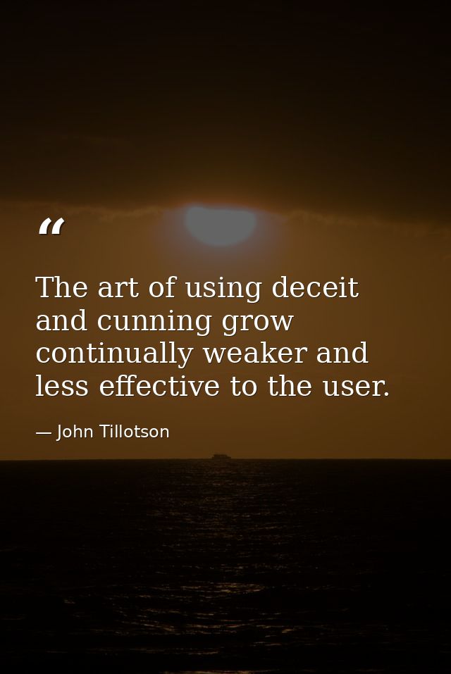 The art of using deceit and cunning grow continually weaker and less effective to the user. — John Tillotson