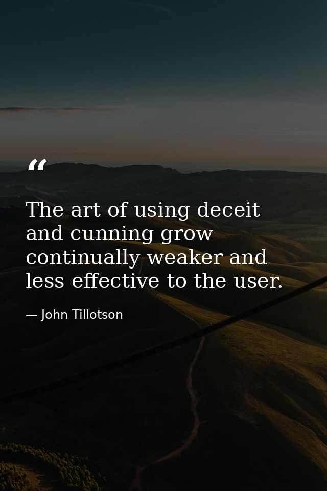 The art of using deceit and cunning grow continually weaker and less effective to the user. — John Tillotson