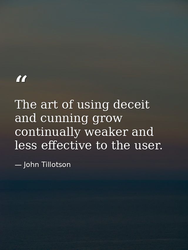 The art of using deceit and cunning grow continually weaker and less effective to the user. — John Tillotson