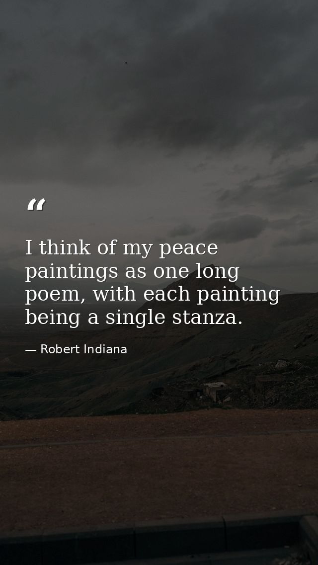 I think of my peace paintings as one long poem, with each painting being a single stanza. — Robert Indiana