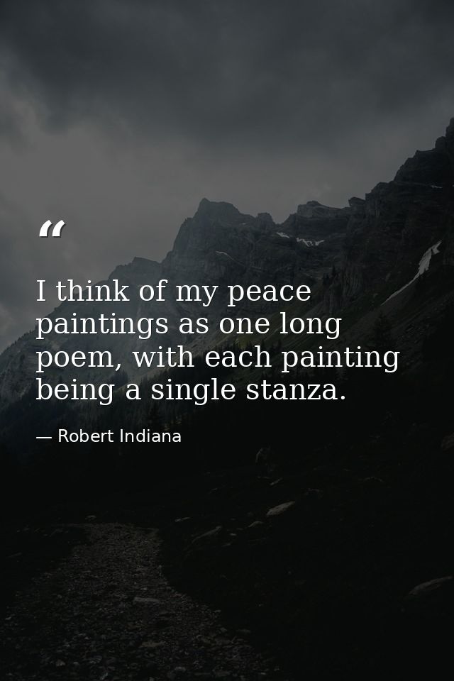 I think of my peace paintings as one long poem, with each painting being a single stanza. — Robert Indiana