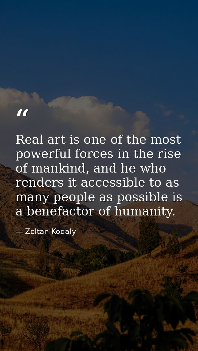Real art is one of the most powerful forces in the rise of mankind, and he who renders it accessible to as many people a — Zoltan Kodaly