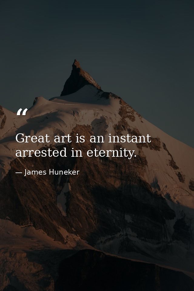 Great art is an instant arrested in eternity. — James Huneker