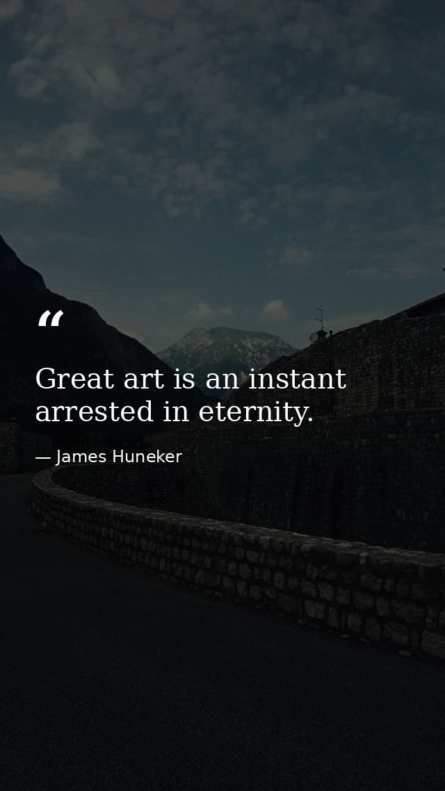 Great art is an instant arrested in eternity. — James Huneker