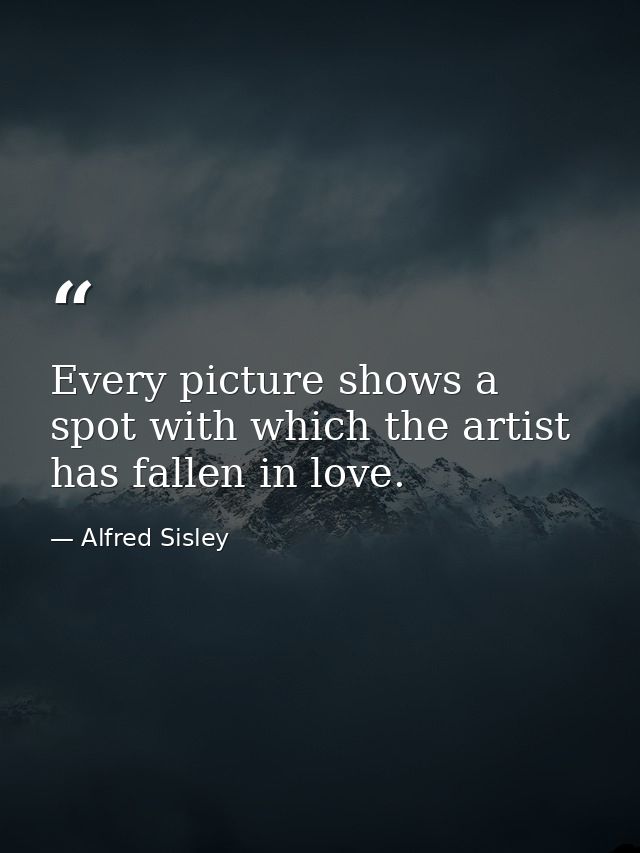 Every picture shows a spot with which the artist has fallen in love. — Alfred Sisley