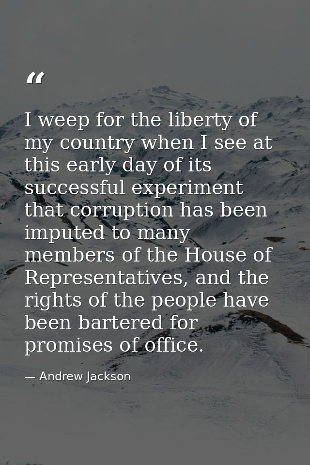 I weep for the liberty of my country when I see at this early day of its successful experiment that corruption has been  — Andrew Jackson