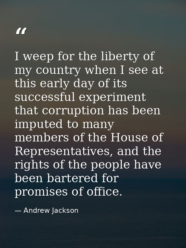 I weep for the liberty of my country when I see at this early day of its successful experiment that corruption has been  — Andrew Jackson