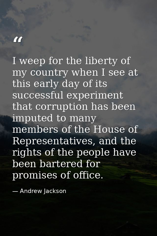 I weep for the liberty of my country when I see at this early day of its successful experiment that corruption has been  — Andrew Jackson