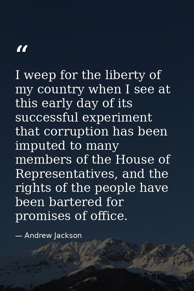 I weep for the liberty of my country when I see at this early day of its successful experiment that corruption has been  — Andrew Jackson