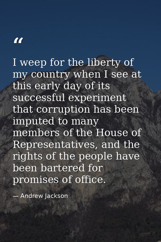 I weep for the liberty of my country when I see at this early day of its successful experiment that corruption has been  — Andrew Jackson