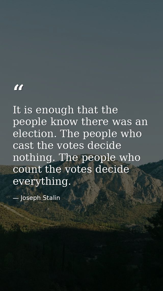 It is enough that the people know there was an election. The people who cast the votes decide nothing. The people who co — Joseph Stalin