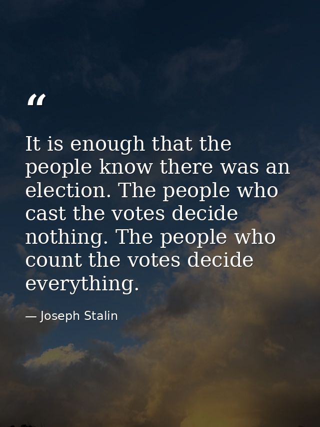 It is enough that the people know there was an election. The people who cast the votes decide nothing. The people who co — Joseph Stalin