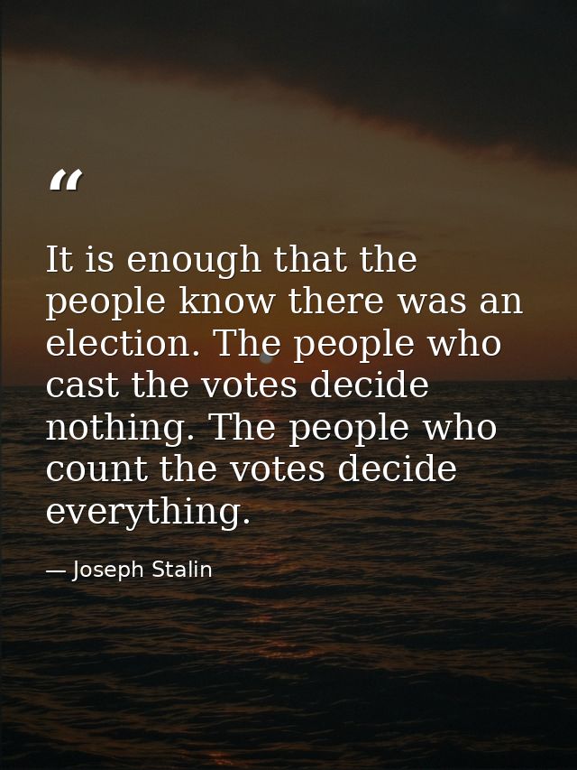 It is enough that the people know there was an election. The people who cast the votes decide nothing. The people who co — Joseph Stalin