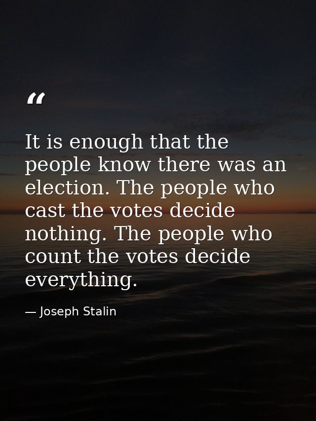 It is enough that the people know there was an election. The people who cast the votes decide nothing. The people who co — Joseph Stalin