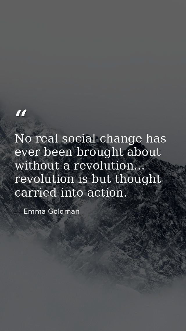 No real social change has ever been brought about without a revolution... revolution is but thought carried into action. — Emma Goldman