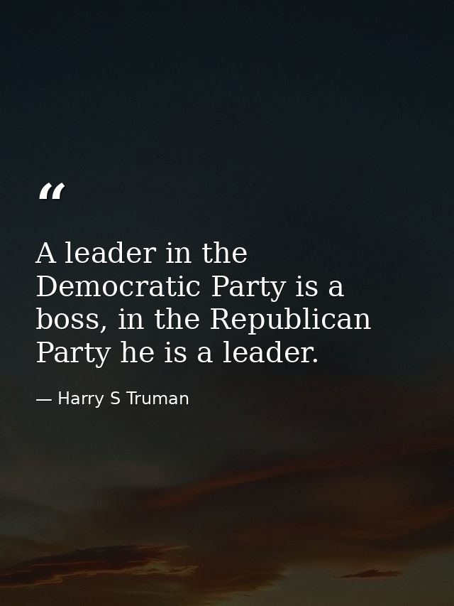A leader in the Democratic Party is a boss, in the Republican Party he is a leader. — Harry S Truman