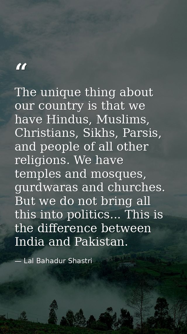 The unique thing about our country is that we have Hindus, Muslims, Christians, Sikhs, Parsis, and people of all other r — Lal Bahadur Shastri