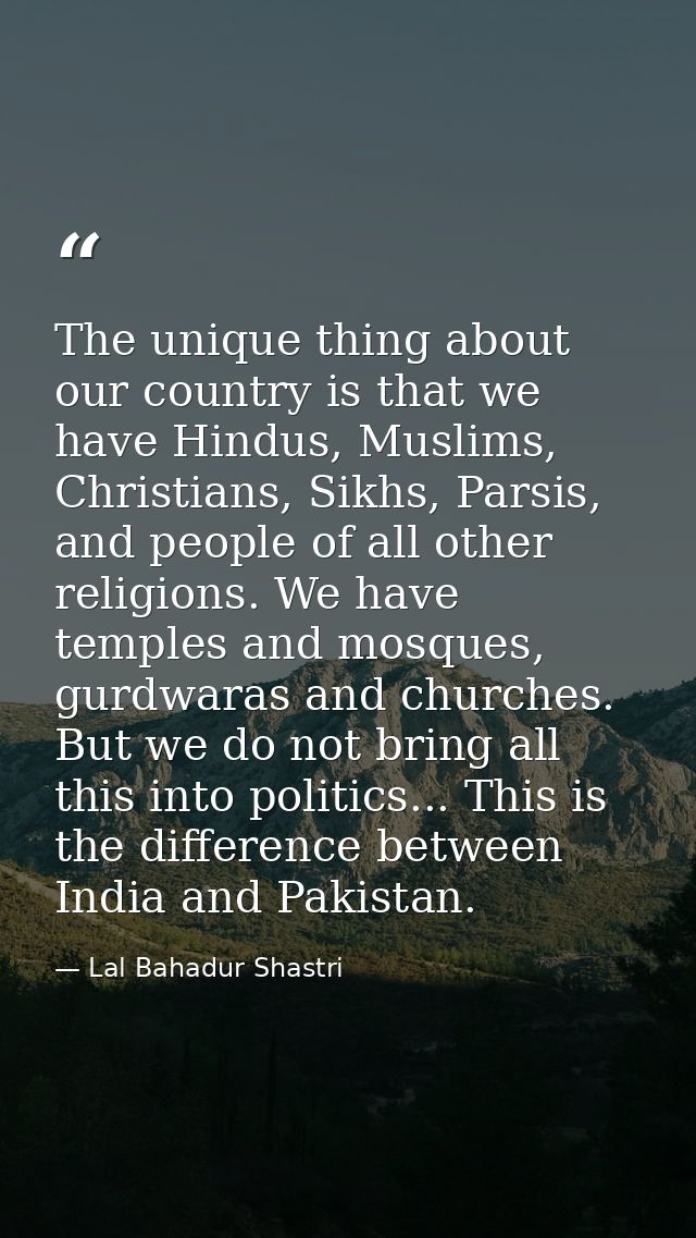 The unique thing about our country is that we have Hindus, Muslims, Christians, Sikhs, Parsis, and people of all other r — Lal Bahadur Shastri