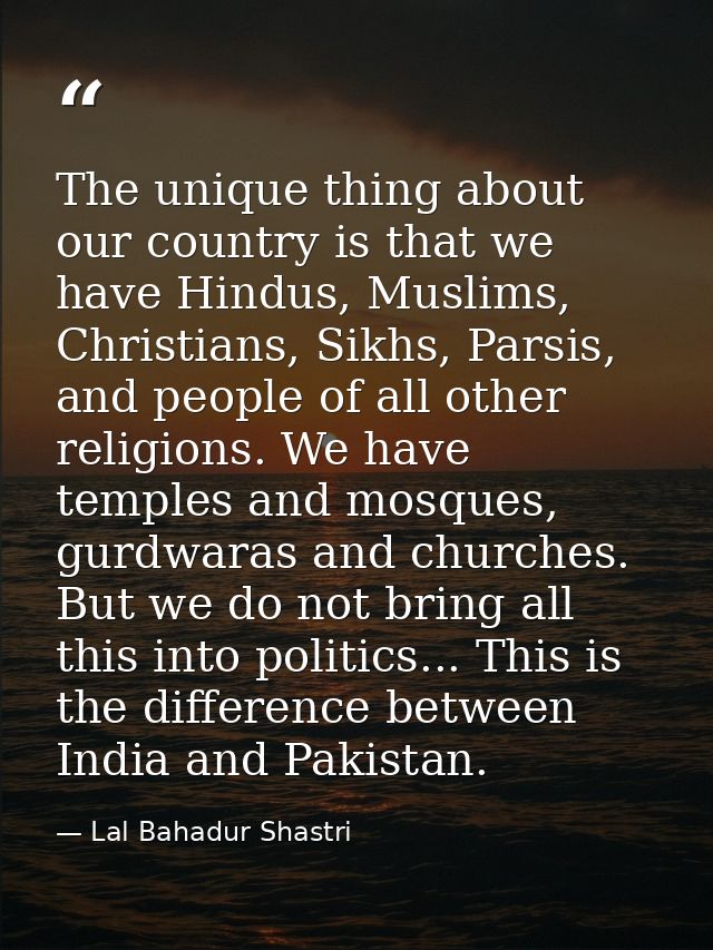 The unique thing about our country is that we have Hindus, Muslims, Christians, Sikhs, Parsis, and people of all other r — Lal Bahadur Shastri