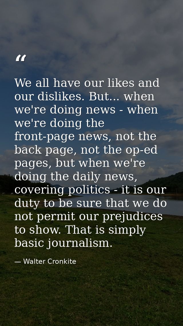 We all have our likes and our dislikes. But... when we're doing news - when we're doing the front-page news, not the bac — Walter Cronkite