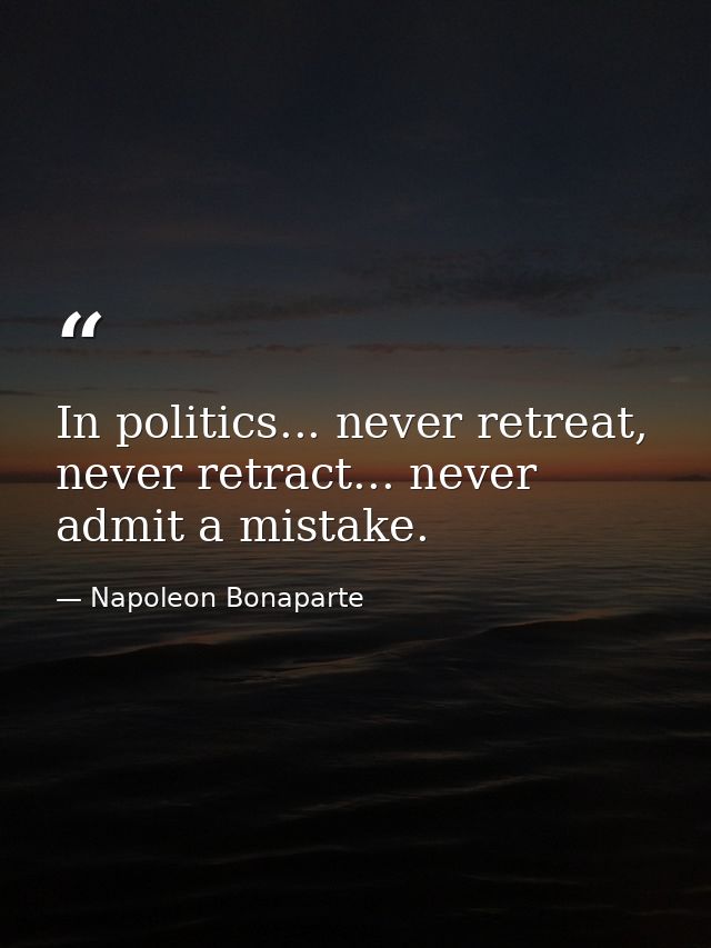 In politics... never retreat, never retract... never admit a mistake. — Napoleon Bonaparte
