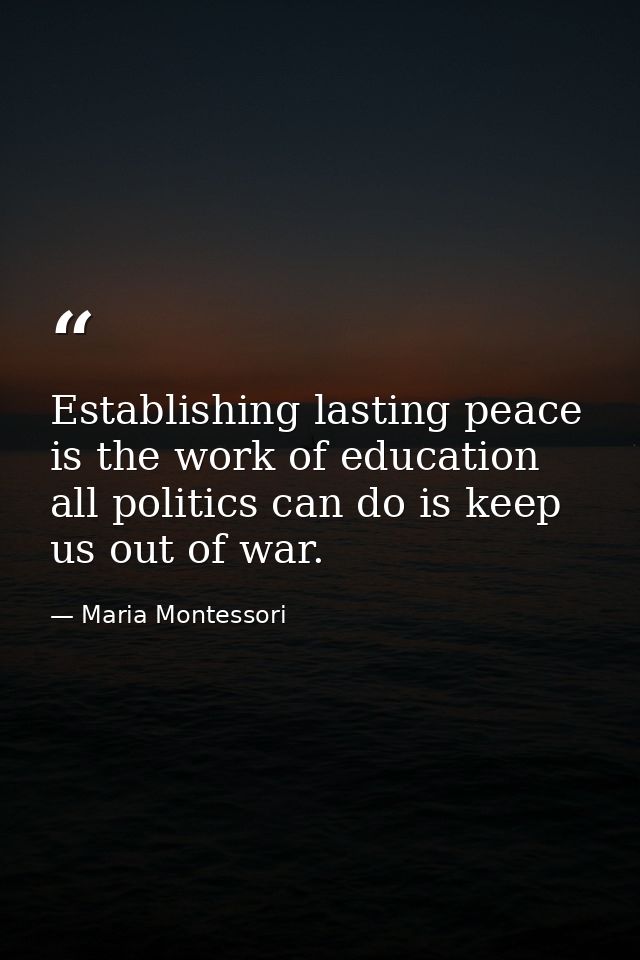 Establishing lasting peace is the work of education all politics can do is keep us out of war. — Maria Montessori