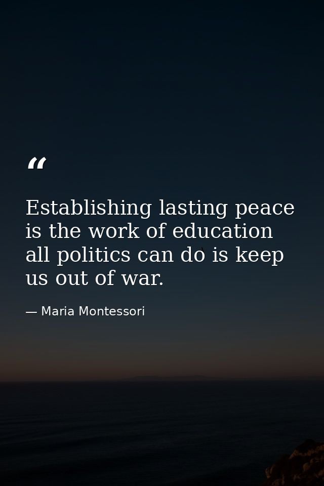 Establishing lasting peace is the work of education all politics can do is keep us out of war. — Maria Montessori