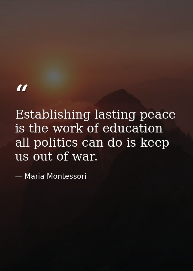 Establishing lasting peace is the work of education all politics can do is keep us out of war. — Maria Montessori