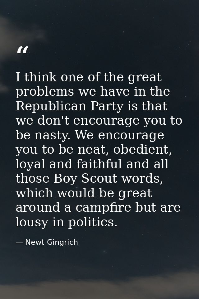 I think one of the great problems we have in the Republican Party is that we don't encourage you to be nasty. We encoura — Newt Gingrich