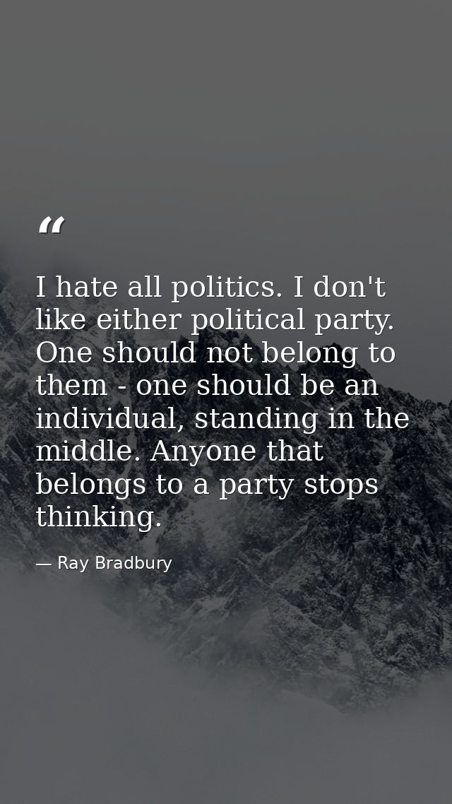 I hate all politics. I don't like either political party. One should not belong to them - one should be an individual, s — Ray Bradbury