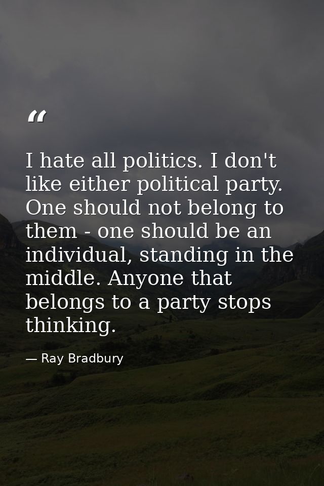 I hate all politics. I don't like either political party. One should not belong to them - one should be an individual, s — Ray Bradbury