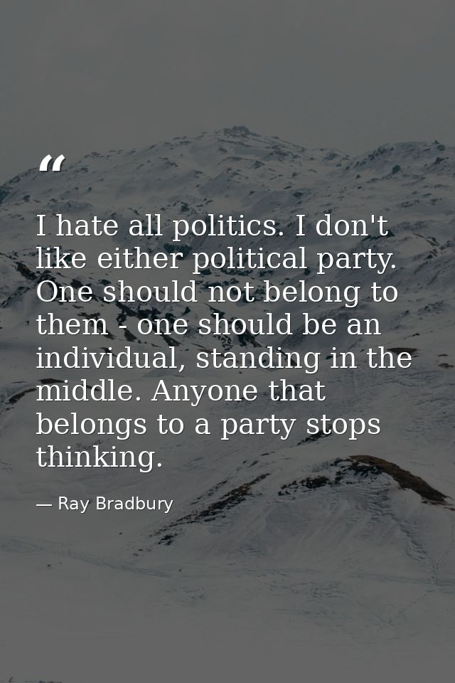 I hate all politics. I don't like either political party. One should not belong to them - one should be an individual, s — Ray Bradbury