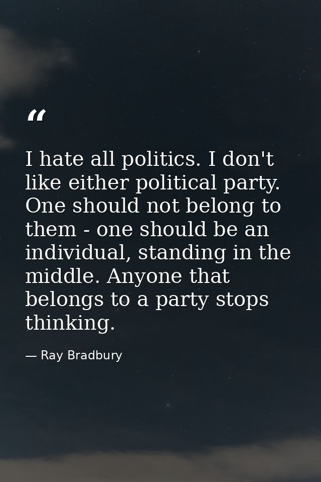 I hate all politics. I don't like either political party. One should not belong to them - one should be an individual, s — Ray Bradbury