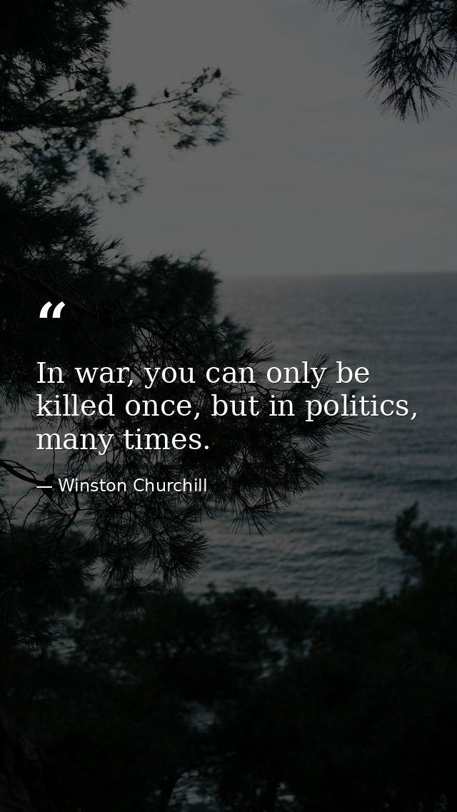 In war, you can only be killed once, but in politics, many times. — Winston Churchill