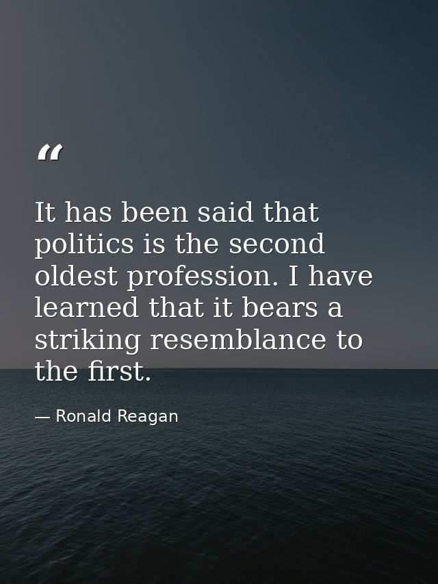 It has been said that politics is the second oldest profession. I have learned that it bears a striking resemblance to t — Ronald Reagan