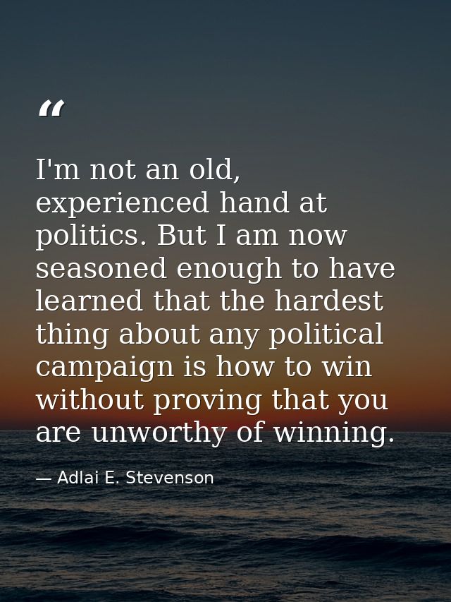 I'm not an old, experienced hand at politics. But I am now seasoned enough to have learned that the hardest thing about  — Adlai E. Stevenson