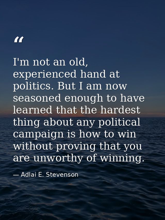 I'm not an old, experienced hand at politics. But I am now seasoned enough to have learned that the hardest thing about  — Adlai E. Stevenson