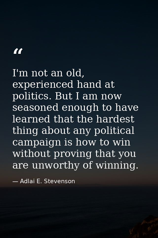 I'm not an old, experienced hand at politics. But I am now seasoned enough to have learned that the hardest thing about  — Adlai E. Stevenson