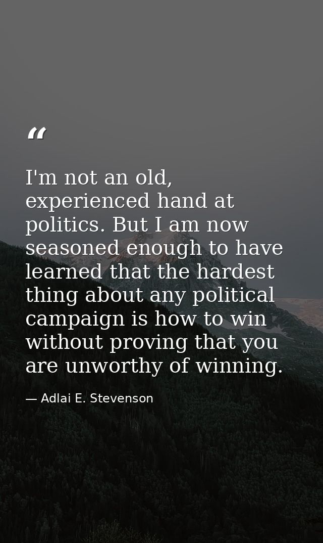 I'm not an old, experienced hand at politics. But I am now seasoned enough to have learned that the hardest thing about  — Adlai E. Stevenson